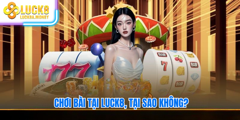 Chơi bài tại Luck8, tại sao không?