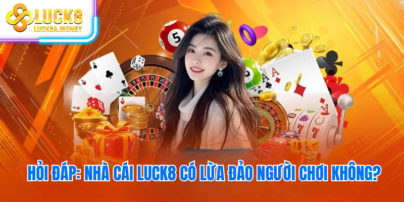 Hỏi đáp: Nhà cái Luck8 có lừa đảo người chơi không?